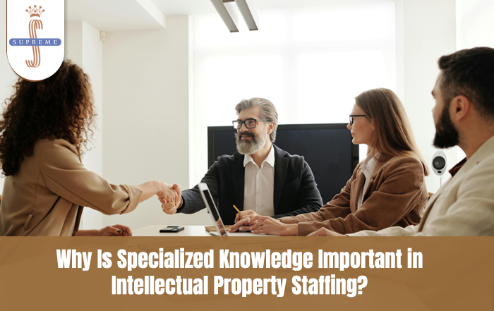 Why Is Specialized Knowledge Important in Intellectual Property Staffing?